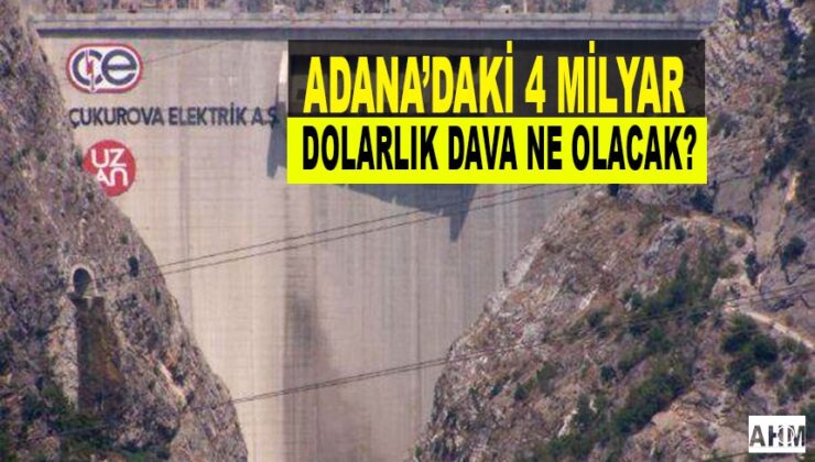 Adana’daki 4 Milyar Dolarlık Dava Nasıl Sonuçlanacak?